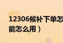 12306候補下單怎么弄（12306候補下單功能怎么用）