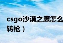 csgo沙漠之鷹怎么連轉（csgo沙漠之鷹怎么轉槍）