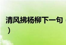 清風(fēng)拂楊柳下一句（清風(fēng)拂楊柳下一句是什么）