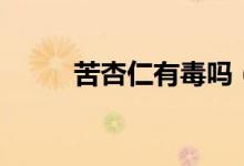 苦杏仁有毒嗎（苦杏仁的食用量）