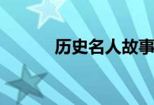 歷史名人故事（名人故事盤點(diǎn)）