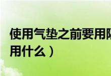 使用氣墊之前要用隔離霜嗎（使用氣墊之前要用什么）