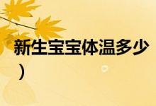 新生寶寶體溫多少（新生寶寶體溫多少算正常）