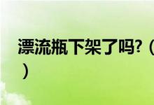 漂流瓶下架了嗎?（漂流瓶下架了大家玩什么）