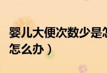 嬰兒大便次數(shù)少是怎么回事（嬰兒大便次數(shù)少怎么辦）