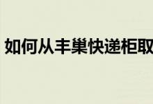 如何從豐巢快遞柜取件（如何從豐巢中取件）