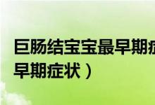 巨腸結(jié)寶寶最早期癥狀有哪些（巨腸結(jié)寶寶最早期癥狀）