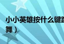 小小英雄按什么鍵跳舞（小小英雄按什么鍵跳舞）