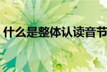 什么是整體認(rèn)讀音節(jié)（什么是整體認(rèn)讀音節(jié)）