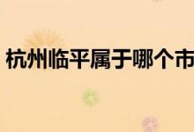 杭州臨平屬于哪個(gè)市（杭州臨平屬于什么區(qū)）