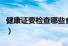 健康證要檢查哪些食品（健康證要檢查肛門嗎）