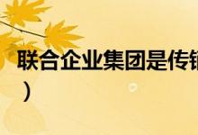 聯(lián)合企業(yè)集團(tuán)是傳銷嗎（中銷聯(lián)合是不是傳銷）