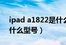 ipad a1822是什么型號的（ipad a1822是什么型號）