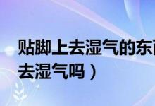 貼腳上去濕氣的東西有用嗎?（腳貼真的可以去濕氣嗎）