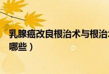 乳腺癌改良根治術(shù)與根治術(shù)的區(qū)別（乳腺癌改良根治術(shù)包括哪些）