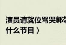 演員請就位罵哭郭敬明（沙溢把郭敬明演哭是什么節(jié)目）