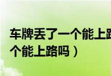車牌丟了一個能上路嗎怎么處罰（車牌丟了一個能上路嗎）