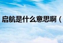 啟航是什么意思?。ㄆ鸷脚c啟航是什么意思）
