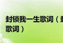 封鎖我一生歌詞（封鎖我一生王杰演唱的歌曲歌詞）
