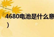 4680電池是什么意思（4680電池的優(yōu)勢介紹）