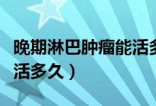 晚期淋巴腫瘤能活多久（晚期惡性淋巴瘤還能活多久）
