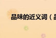 品味的近義詞（品味的近義詞有哪些）