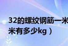 32的螺紋鋼筋一米有多重（32的螺紋鋼筋一米有多少kg）