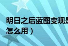 明日之后藍(lán)圖變現(xiàn)是什么意思（明日之后藍(lán)圖怎么用）