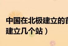 中國在北極建立的首個科考站是（中國在北極建立幾個站）