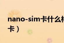 nano-sim卡什么樣的（nano-sim卡是什么卡）