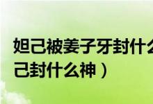 妲己被姜子牙封什么神（姜子牙封神名單蘇妲己封什么神）
