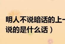 明人不說暗話的上一句是什么（明人不說暗話說的是什么話）