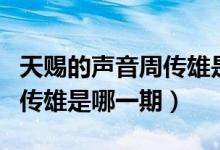 天賜的聲音周傳雄是在哪一期（天賜的聲音周傳雄是哪一期）