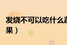 發(fā)燒不可以吃什么蔬菜（發(fā)燒不可以吃什么水果）