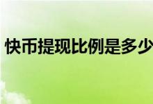 快幣提現(xiàn)比例是多少（快幣提現(xiàn)比例是多少）