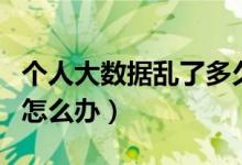 個人大數(shù)據(jù)亂了多久能恢復(fù)（個人大數(shù)據(jù)亂了怎么辦）
