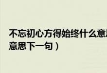 不忘初心方得始終什么意思的網(wǎng)名（不忘初心方得始終什么意思下一句）
