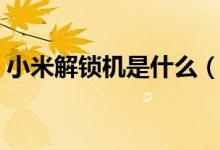 小米解鎖機(jī)是什么（什么叫小米完美解鎖機(jī)）