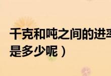 千克和噸之間的進率是多少（千克和噸的進率是多少呢）