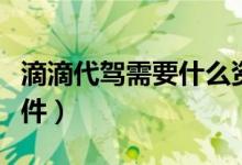 滴滴代駕需要什么資料（滴滴代駕需要什么條件）