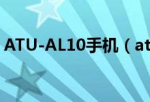 ATU-AL10手機(jī)（atu al10是什么型號(hào)手機(jī)）
