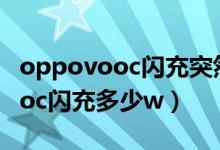 oppovooc閃充突然變成普通充電（oppovooc閃充多少w）