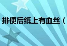 排便后紙上有血絲（排便后紙上有血怎么辦）