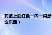 賓館上面紅色一閃一閃是什么（賓館上面一閃一閃紅光是什么東西）