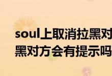 soul上取消拉黑對方能看到嗎（soul取消拉黑對方會(huì)有提示嗎）