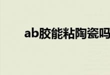 ab膠能粘陶瓷嗎（ab膠能粘住鐵嗎）