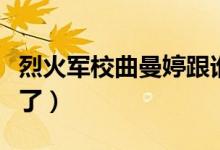 烈火軍校曲曼婷跟誰了（烈火軍校曲曼婷跟誰了）