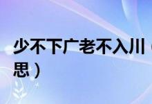 少不下廣老不入川（老不入廣少不入川什么意思）