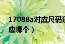 17088a對應尺碼適合多大體重（17088a對應哪個）