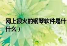 網(wǎng)上很火的鋼琴軟件是什么（抖音上很火的那個(gè)鋼琴軟件叫什么）